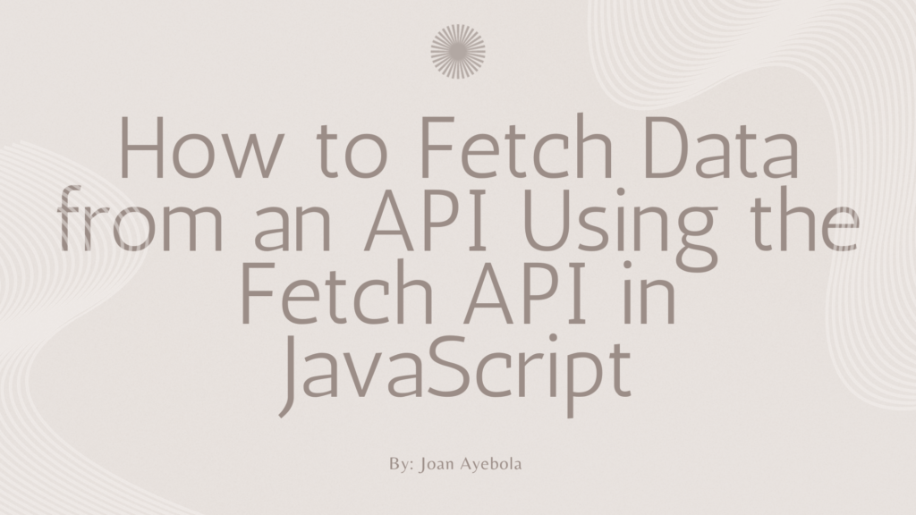 How to Fetch Data from an API Using the Fetch API in JavaScript – Talal ...